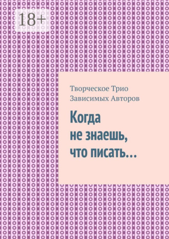 Творческое Трио Зависимых Авторов. Когда не знаешь, что писать…