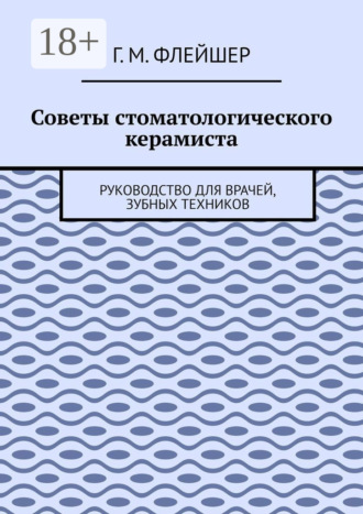 Советы стоматологического керамиста. Руководство для врачей, зубных техников. 