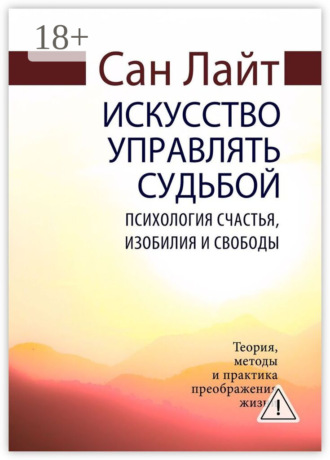 Искусство управлять судьбой. Психология счастья, изобилия и свободы. 