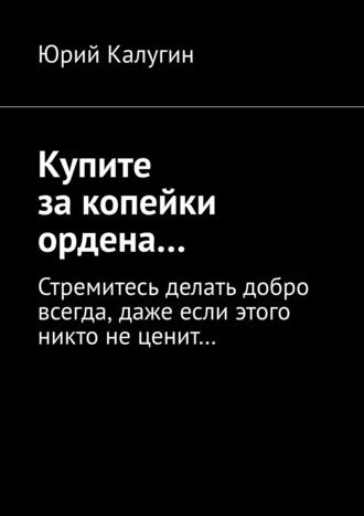 Купите за копейки ордена… Стремитесь делать добро всегда, даже если этого никто не ценит…. 