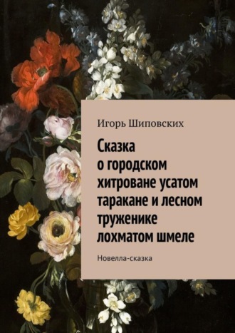 Сказка о городском хитроване усатом таракане и лесном труженике лохматом шмеле. Новелла-сказка. 