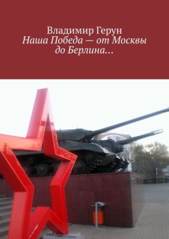 Наша Победа – от Москвы до Берлина…. 