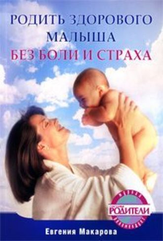 Екатерина Васильевна Макарова. Родить здорового малыша без боли и страха