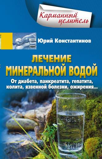 Лечение минеральной водой. От диабета, панкреатита, гепатита, колита, язвенной болезни, ожирения…. 