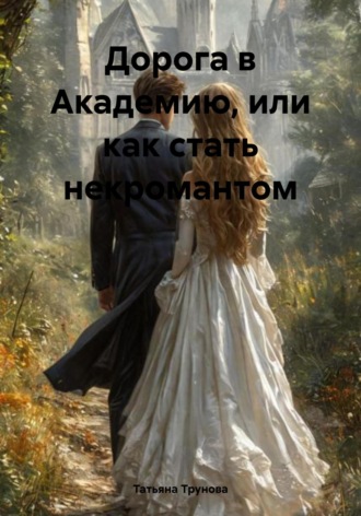 Дорога в Академию, или Как стать некромантом. Татьяна Юрьевна Трунова