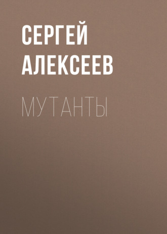 Сергей Алексеев. Мутанты