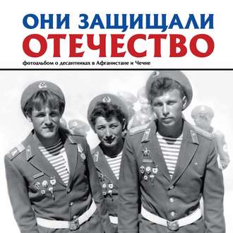 Они защищали Отечество. Фотоальбом о десантниках в Афганистане и Чечне. 