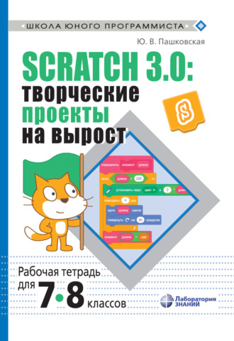Ю. В. Пашковская. Scratch 3.0: творческие проекты на вырост. Рабочая тетрадь для 7–8 классов