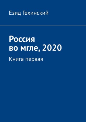 Езид Гехинский. Россия во мгле, 2020. Книга первая