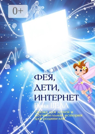 Рина Велл. Фея, дети, Интернет. Сказка для детей и поучительная история для родителей