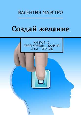 Валентин Маэстро. Создай желание. Книга 9—2. Твой хозяин – банкир, а ты – его раб