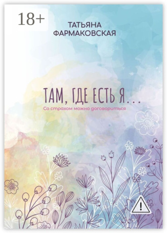 Там, где есть я… Со страхом можно договориться. Татьяна Евгеньевна Фармаковская