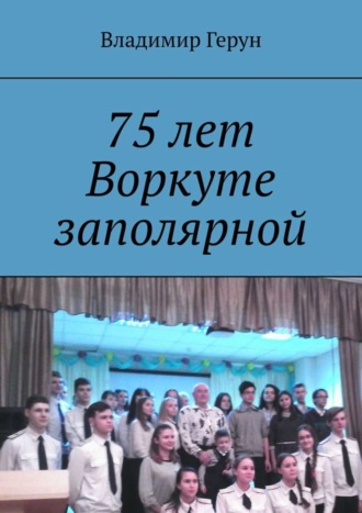 75 лет Воркуте заполярной. 