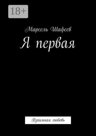 Марсель Зуфарович Шафеев. Я первая. Взаимная любовь