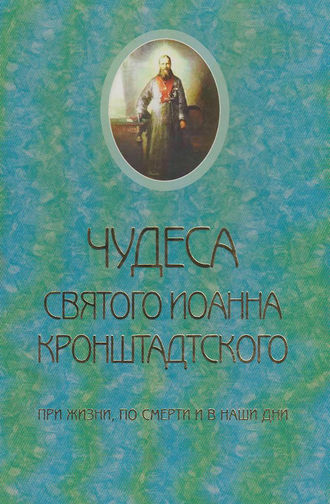 Чудеса святого Иоанна Кронштадского. При жизни, по смерти и в наши дни. Священник Сергий Молотков