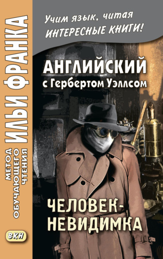 Герберт Джордж Уэллс. Английский с Г. Уэллсом. Человек-невидимка / H. G. Wells. The Invisible Man. A Grotesque Romance
