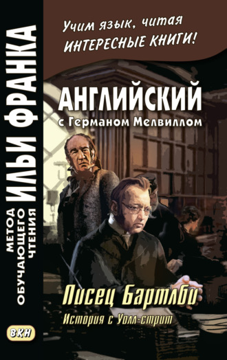 Герман Мелвилл. Английский с Германом Мелвиллом. Писец Бартлби. История с Уолл-стрит / Herman Melville. Bartleby, The Scrivener. A Story of Wall-Street