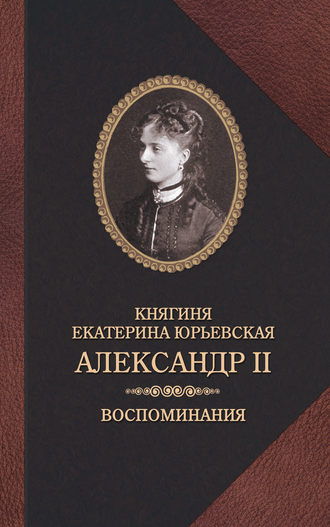 княгиня Екатерина Юрьевская. Александр II. Воспоминания