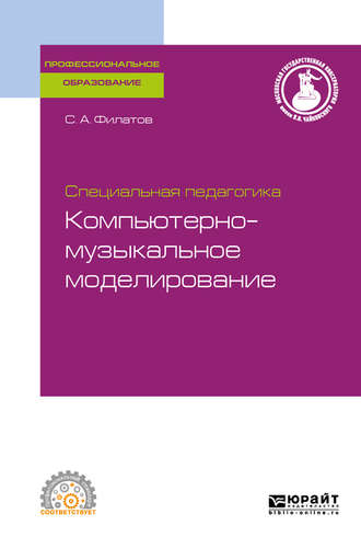 Сергей Анатольевич Филатов. Специальная педагогика. Компьютерно-музыкальное моделирование, испр. и доп. Учебное пособие для СПО