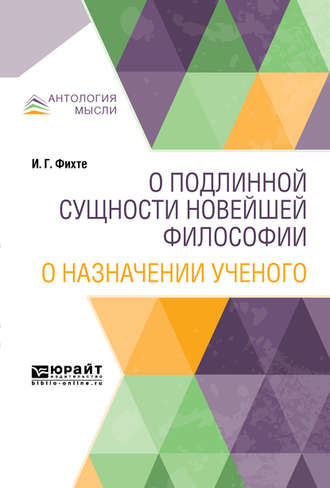 Иоганн Готлиб Фихте. О подлинной сущности новейшей философии. О назначении ученого