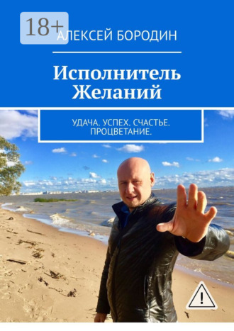Исполнитель Желаний. Удача. Успех. Счастье. Процветание. Алексей Бородин