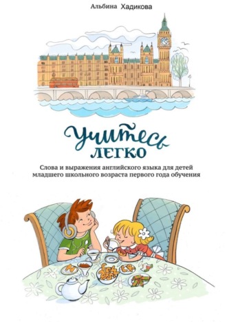 Учитесь легко. Слова и выражения английского языка для детей младшего школьного возраста первого года обучения. Альбина Хадикова