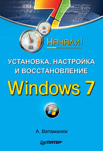 Александр Ватаманюк. Установка, настройка и восстановление Windows 7. Начали!