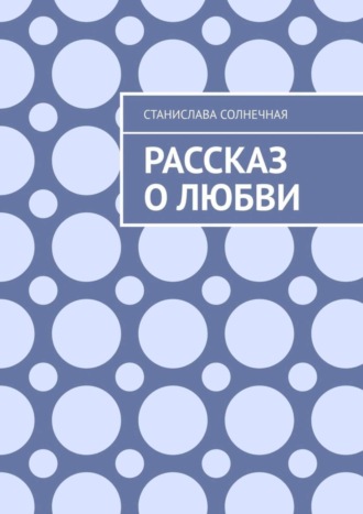Рассказ о любви. Станислава Солнечная