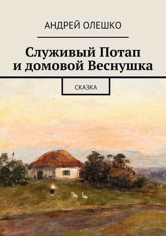 Андрей Олешко. Служивый Потап и домовой Веснушка. Сказка