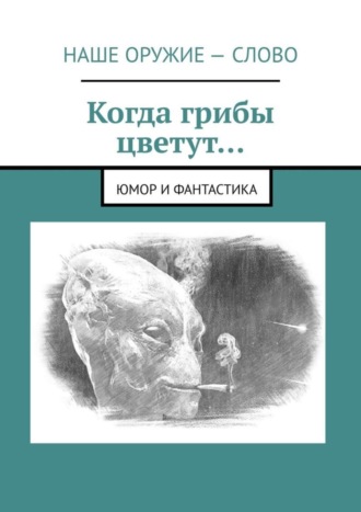 Когда грибы цветут… Юмор и фантастика. 