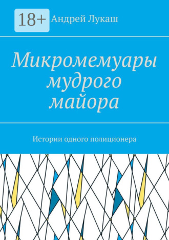 Андрей Лукаш. Микромемуары мудрого майора. Истории одного полиционера