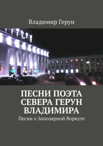 Песни поэта Севера Герун Владимира. Песни о Заполярной Воркуте. 