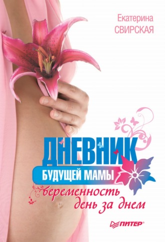 Дневник будущей мамы. Беременность день за днем. Екатерина Свирская