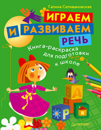 Играем и развиваем речь. Книга-раскраска для подготовки к школе. Галина Львовна Селивановская