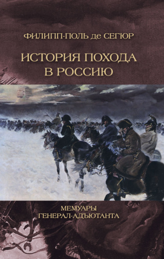 граф Филипп-Поль де Сегюр. История похода в Россию. Мемуары генерал-адьютанта