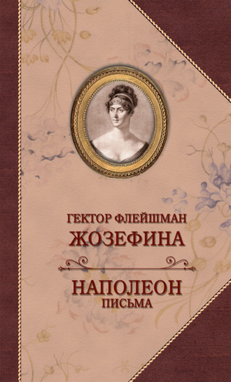 Жозефина. Письма Наполеона к Жозефине. Гектор Флейшман