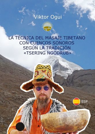 Viktor Ogui. La t?cnica del masaje tibetano con cuencos sonoros seg?n la tradici?n «Tsering Ngodrub»