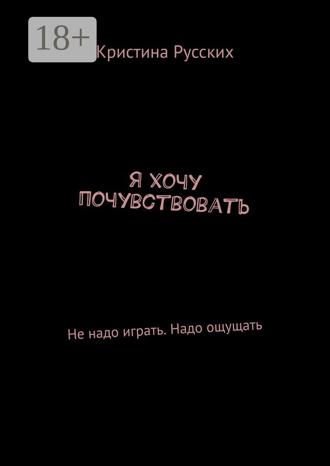 Кристина Русских. Я хочу почувствовать. Не надо играть. Надо ощущать