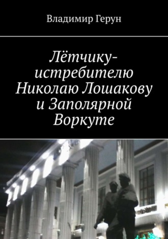 Лётчику-истребителю Николаю Лошакову и Заполярной Воркуте. 