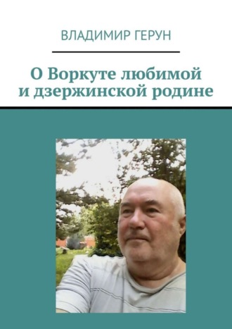 Владимир Герун. О Воркуте любимой и дзержинской родине