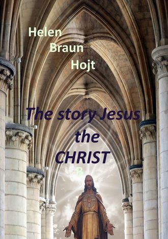 Helen Braun Hojt. The Story of Jesus The Christ