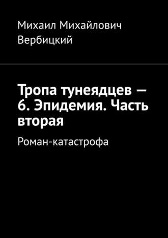 Михаил Михайлович Вербицкий. Тропа тунеядцев – 6. Эпидемия. Часть вторая. Роман-катастрофа