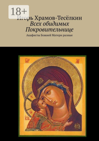 Всех обидимых Покровительнице. Акафисты Божией Матери разные. 
