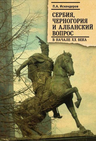 П. А. Искендеров. Сербия, Черногория и Албанский вопрос в начале XX века