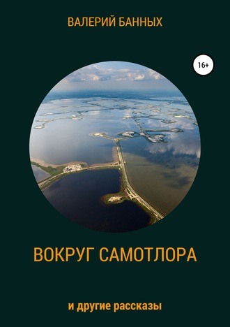 Валерий Борисович Банных. Вокруг Самотлора и другие рассказы