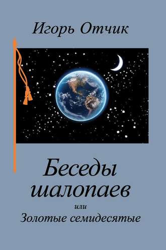Беседы шалопаев или Золотые семидесятые. 