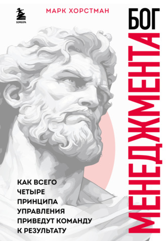 Бог менеджмента. Как всего четыре принципа управления приведут команду к результату. Марк Хорстман