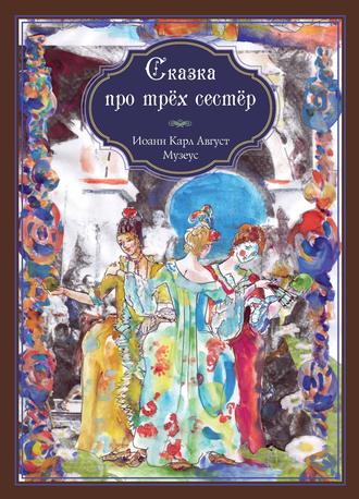 Сказка про трёх сестёр. Иоганн Карл Август Музеус