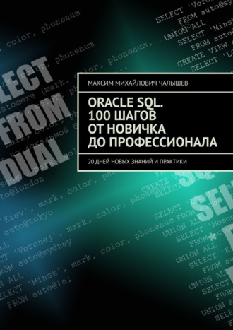 Максим Михайлович Чалышев. Oracle SQL. 100 шагов от новичка до профессионала. 20 дней новых знаний и практики