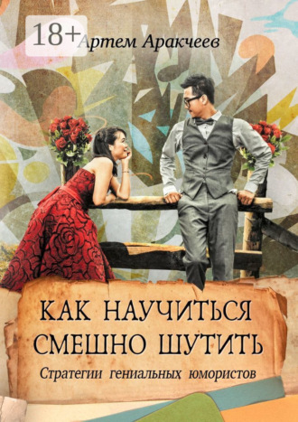 Как научиться смешно шутить. Стратегии гениальных юмористов. Артем Аракчеев